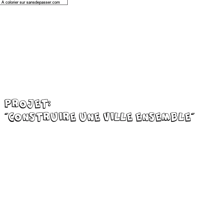 Coloriage pr&eacute;nom personnalis&eacute; "PROJET:
"CONSTRUIRE UNE VILLE ENSEMBLE"" par un invit&eacute;